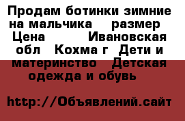 Продам ботинки зимние на мальчика 30 размер › Цена ­ 500 - Ивановская обл., Кохма г. Дети и материнство » Детская одежда и обувь   